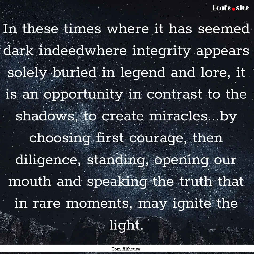 In these times where it has seemed dark indeedwhere.... : Quote by Tom Althouse