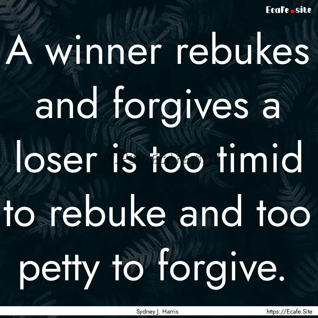 A winner rebukes and forgives a loser is.... : Quote by Sydney J. Harris