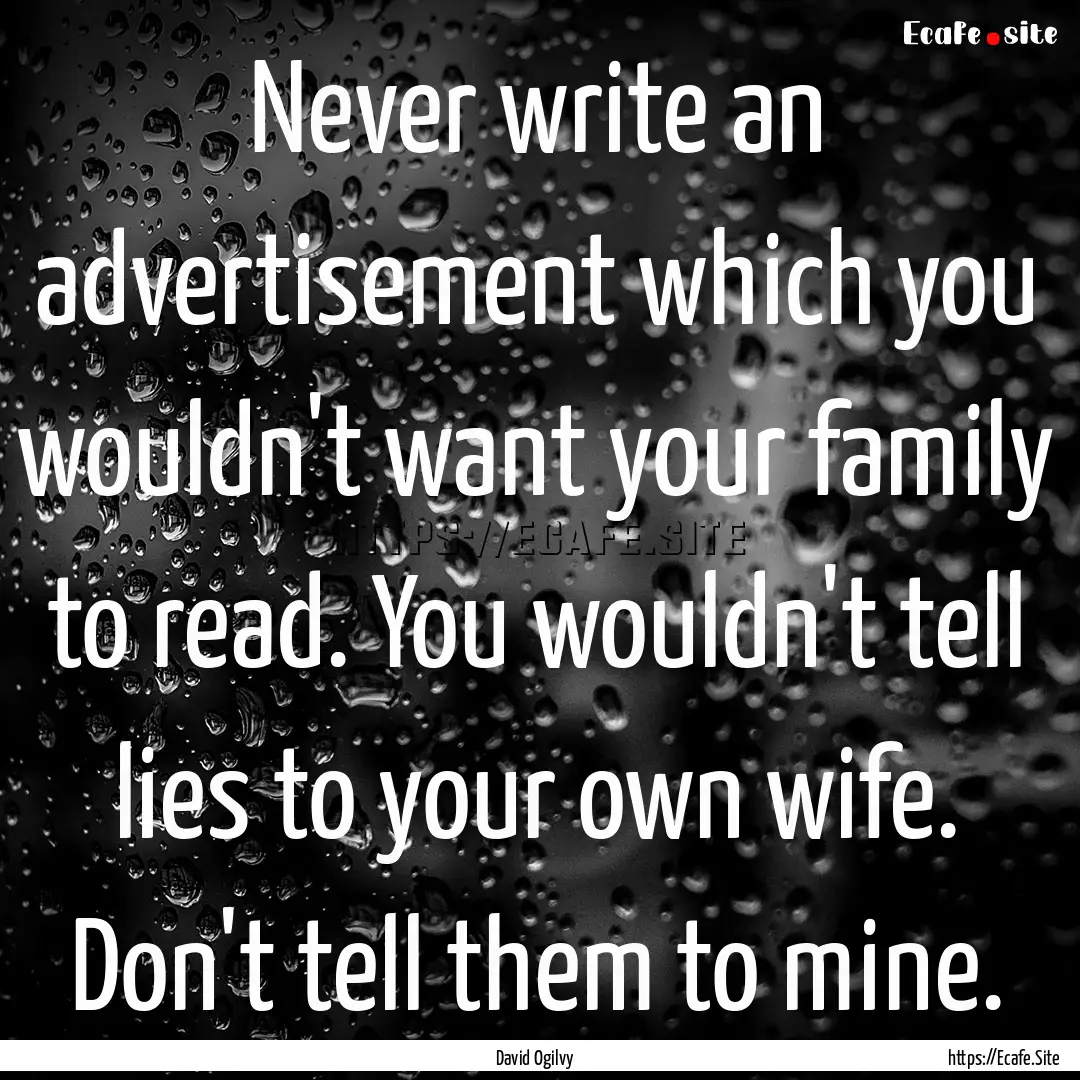 Never write an advertisement which you wouldn't.... : Quote by David Ogilvy