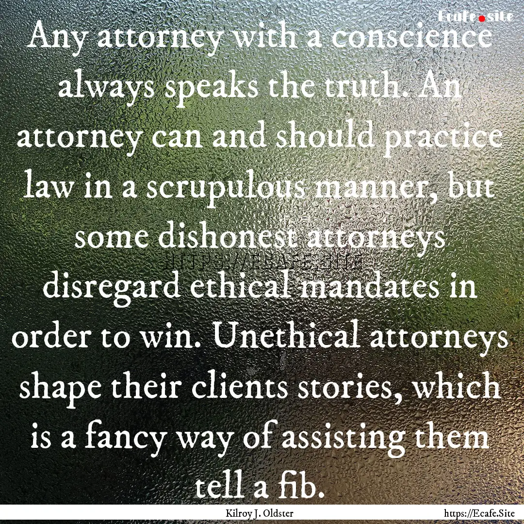 Any attorney with a conscience always speaks.... : Quote by Kilroy J. Oldster