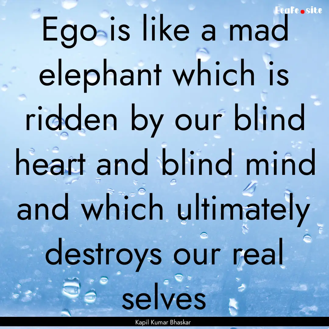 Ego is like a mad elephant which is ridden.... : Quote by Kapil Kumar Bhaskar