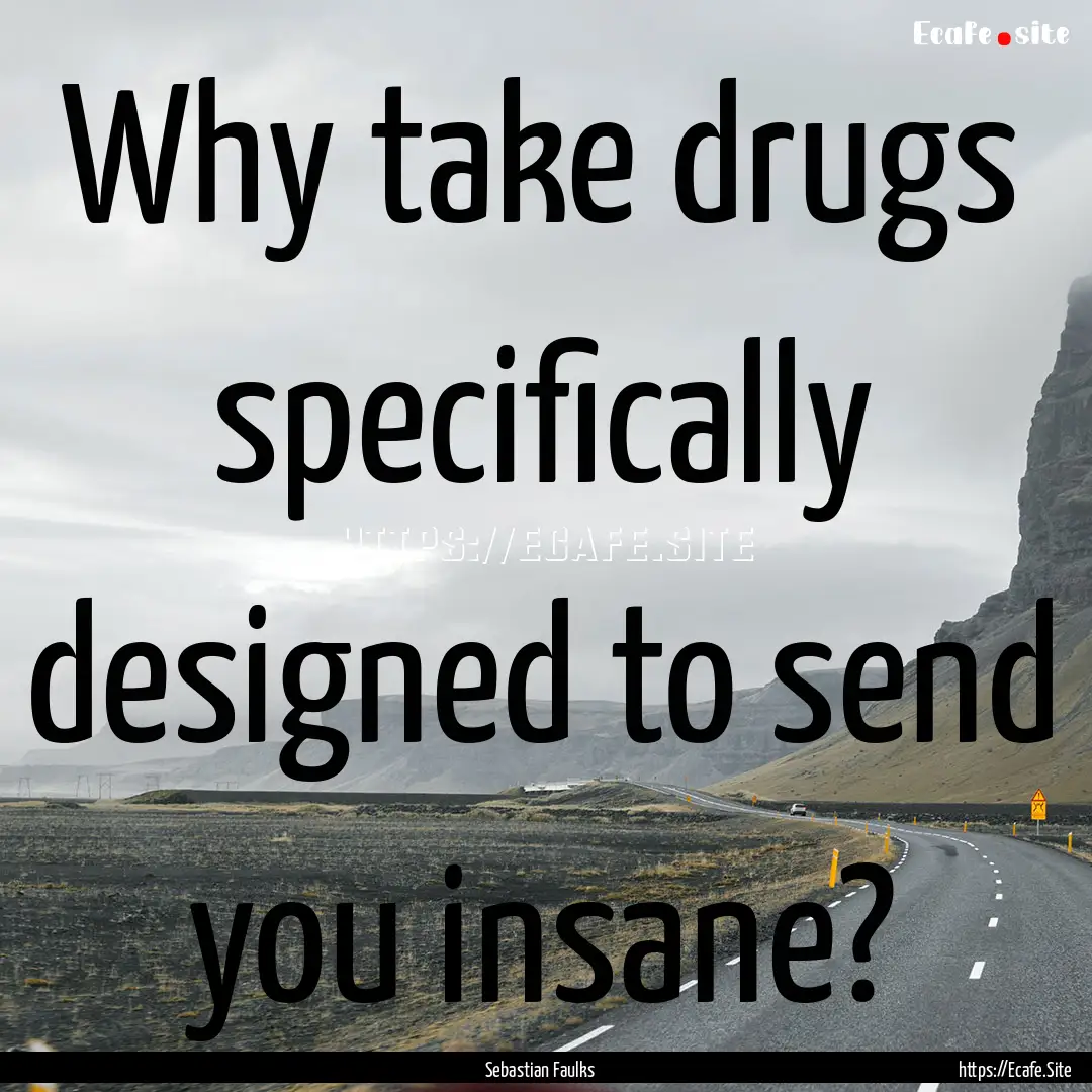 Why take drugs specifically designed to send.... : Quote by Sebastian Faulks