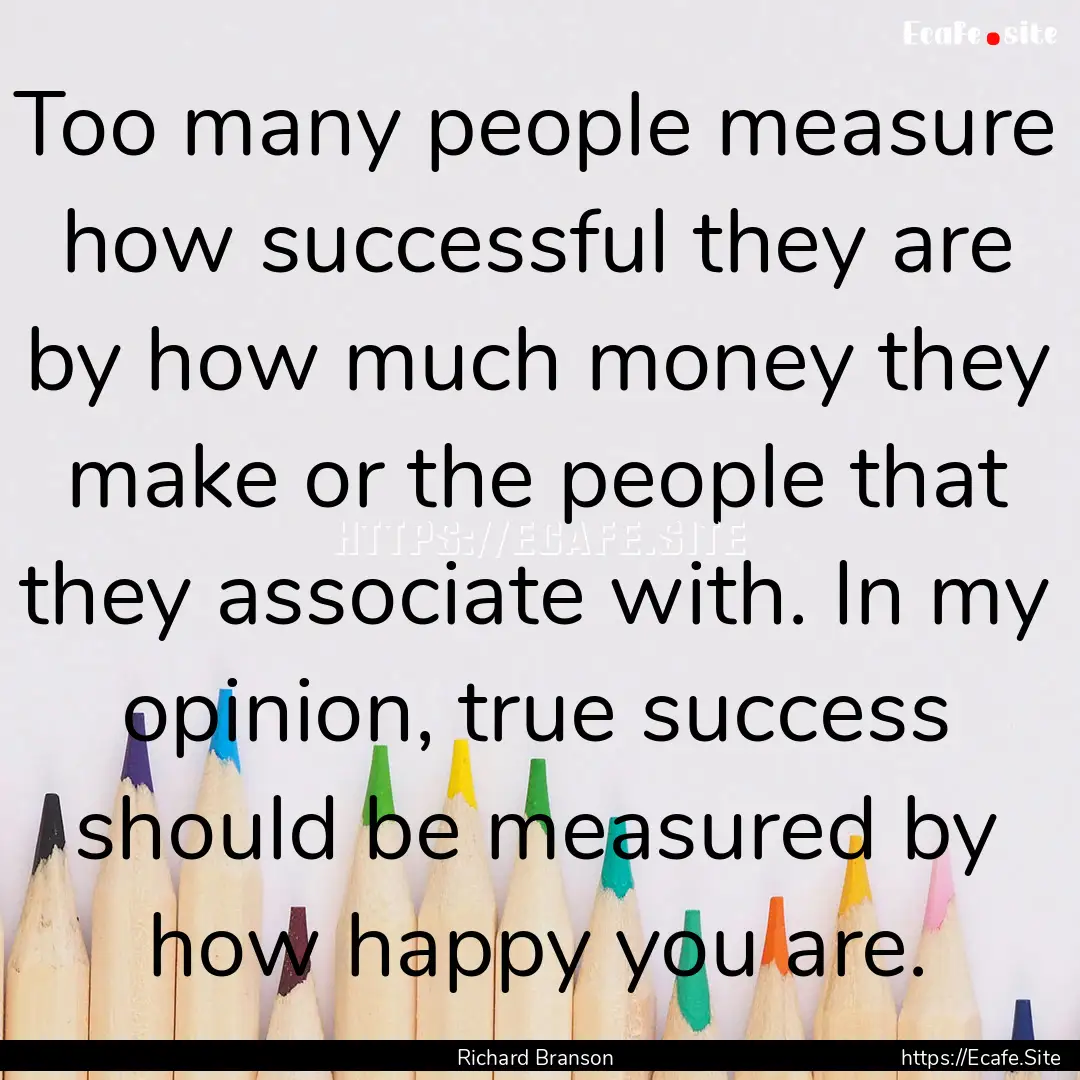 Too many people measure how successful they.... : Quote by Richard Branson