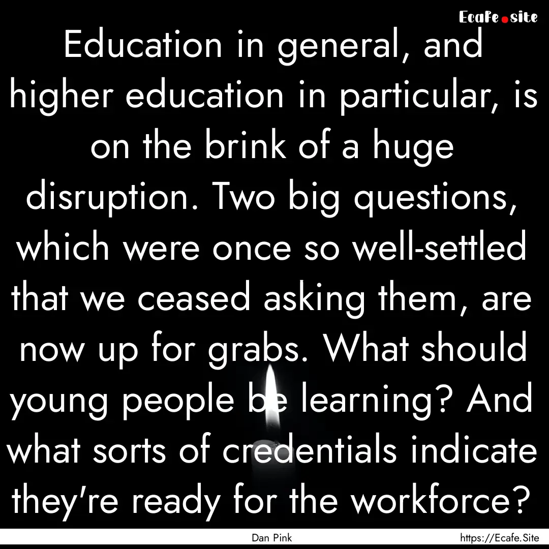 Education in general, and higher education.... : Quote by Dan Pink