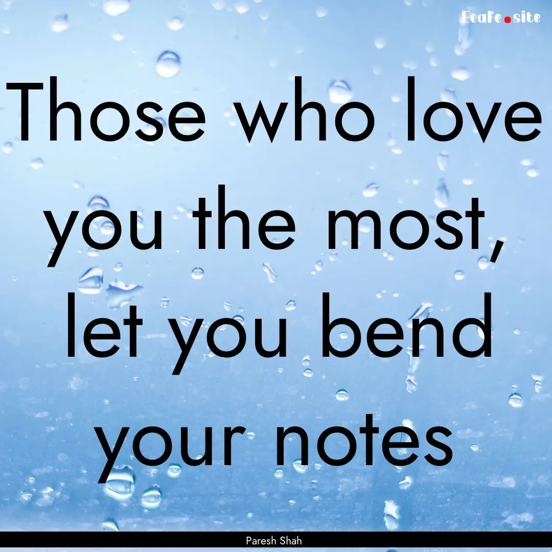 Those who love you the most, let you bend.... : Quote by Paresh Shah