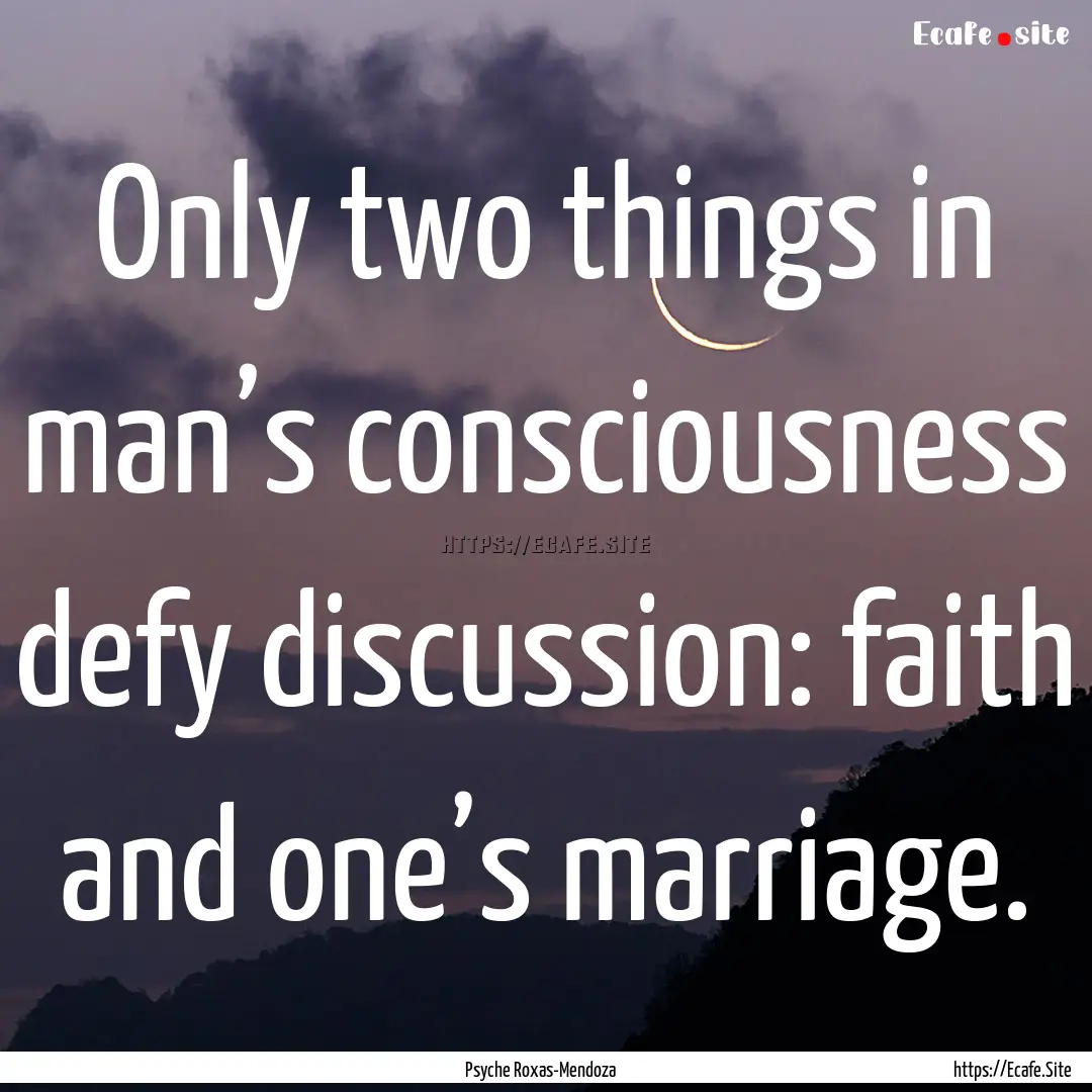 Only two things in man’s consciousness.... : Quote by Psyche Roxas-Mendoza