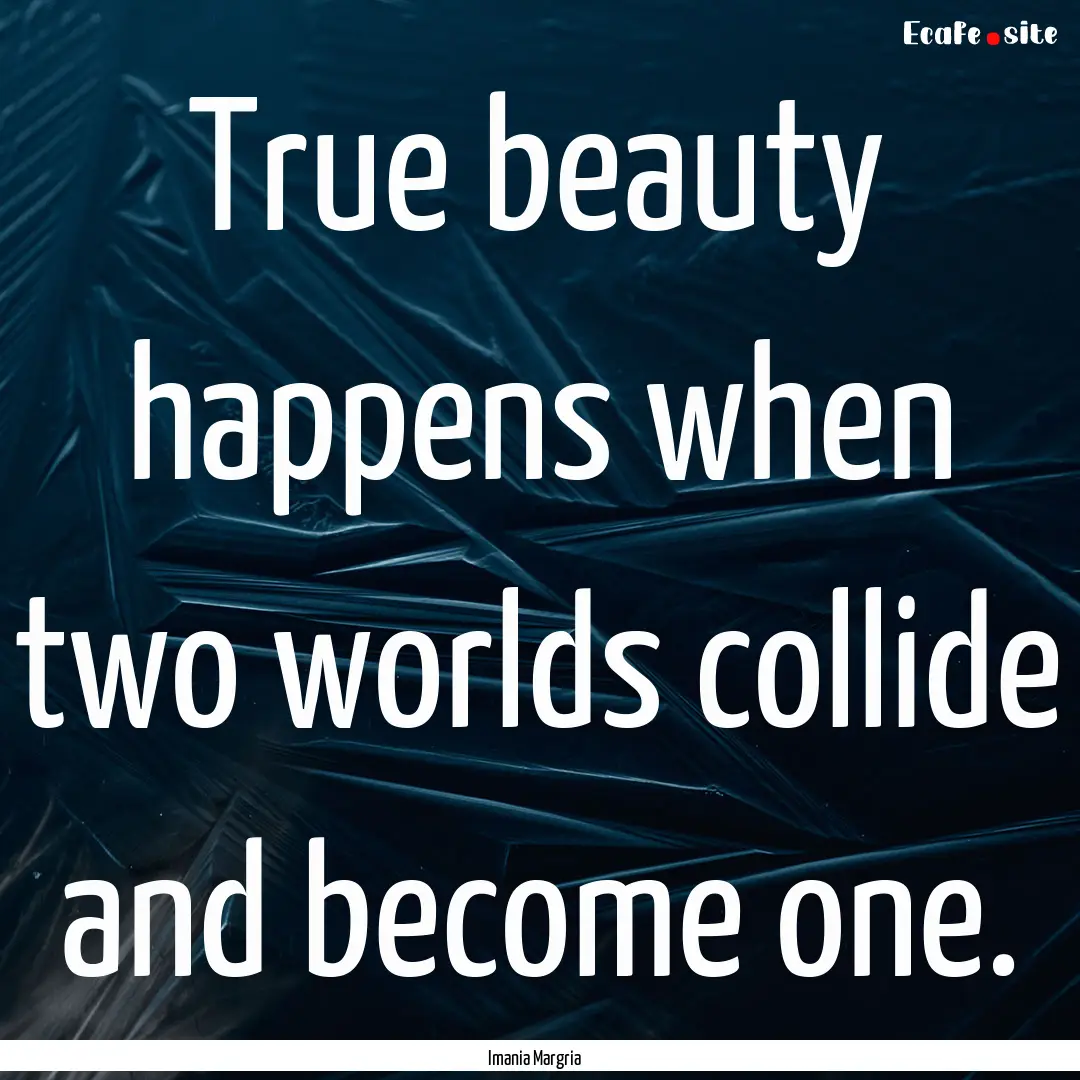 True beauty happens when two worlds collide.... : Quote by Imania Margria