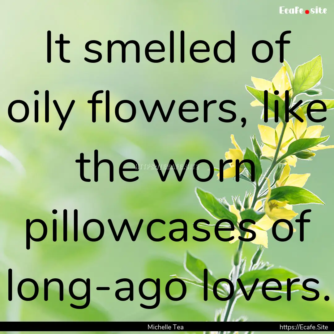 It smelled of oily flowers, like the worn.... : Quote by Michelle Tea