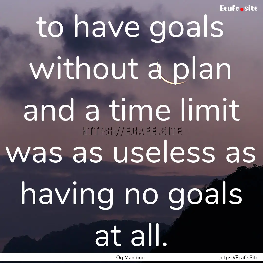 to have goals without a plan and a time limit.... : Quote by Og Mandino