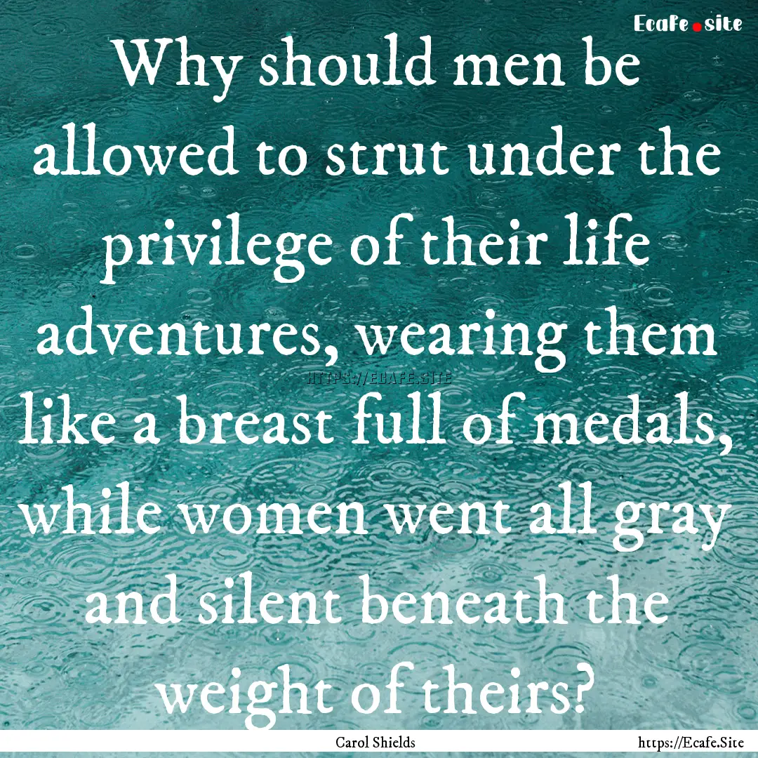 Why should men be allowed to strut under.... : Quote by Carol Shields