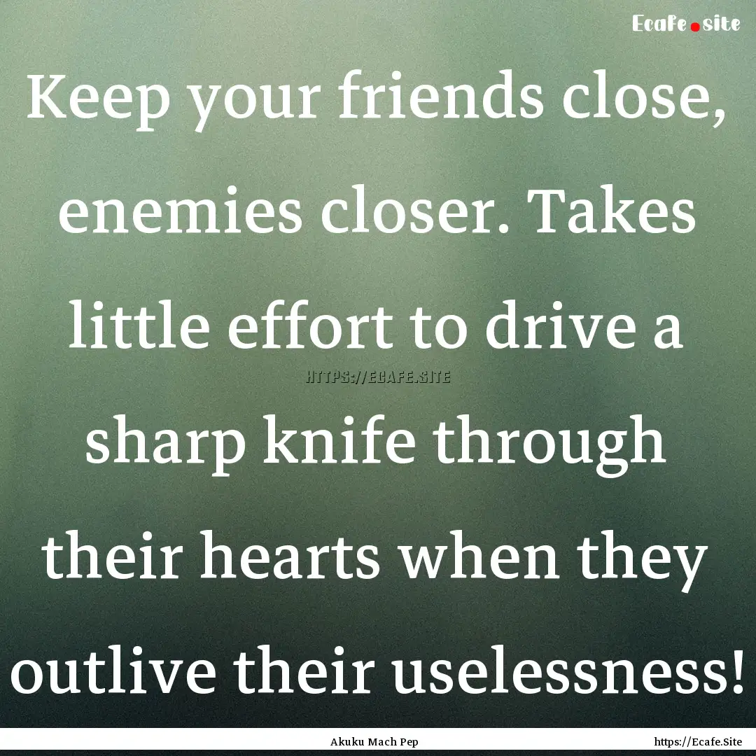 Keep your friends close, enemies closer..... : Quote by Akuku Mach Pep