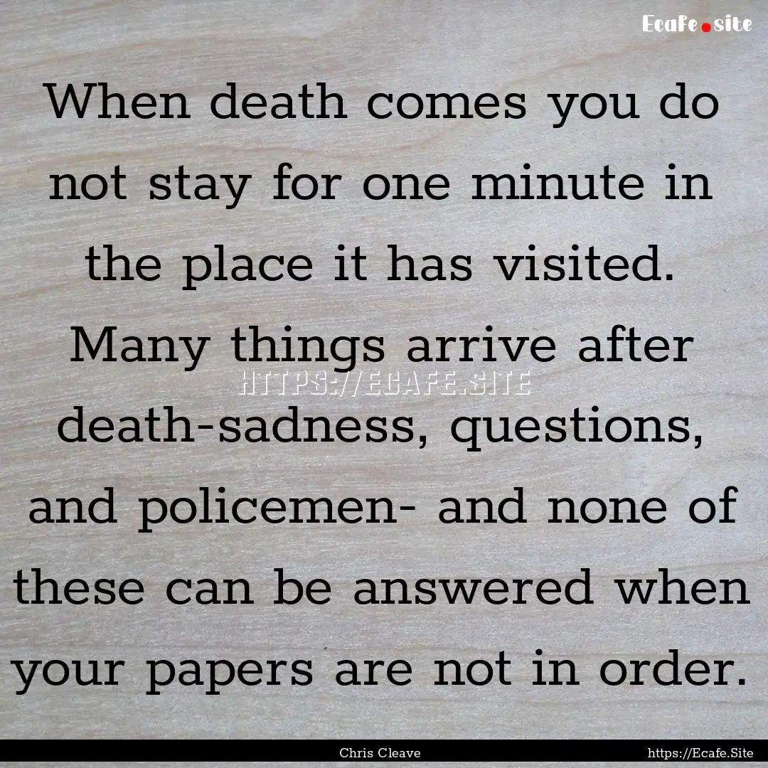 When death comes you do not stay for one.... : Quote by Chris Cleave