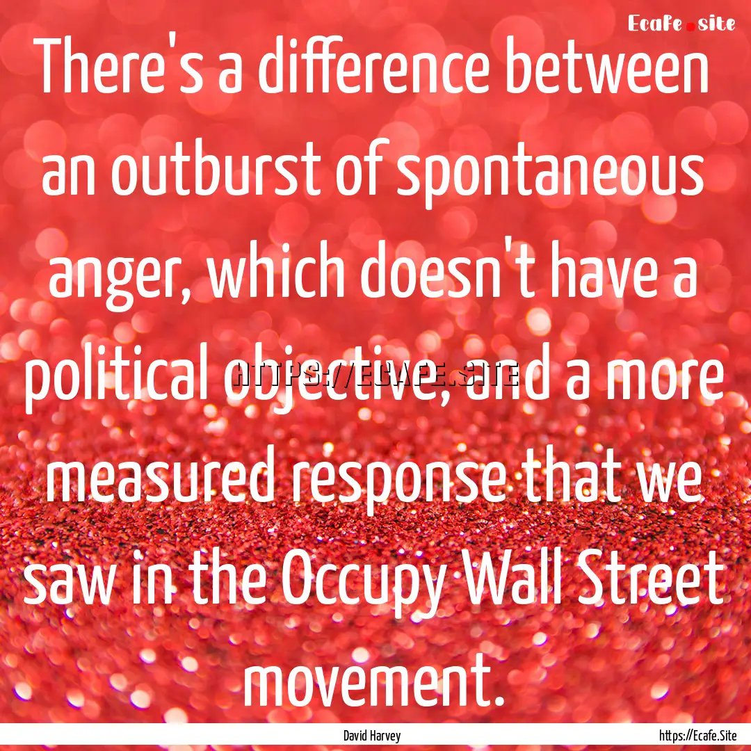 There's a difference between an outburst.... : Quote by David Harvey