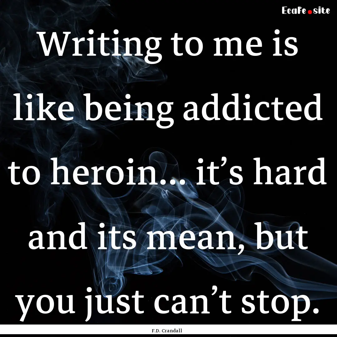 Writing to me is like being addicted to heroin….... : Quote by F.D. Crandall