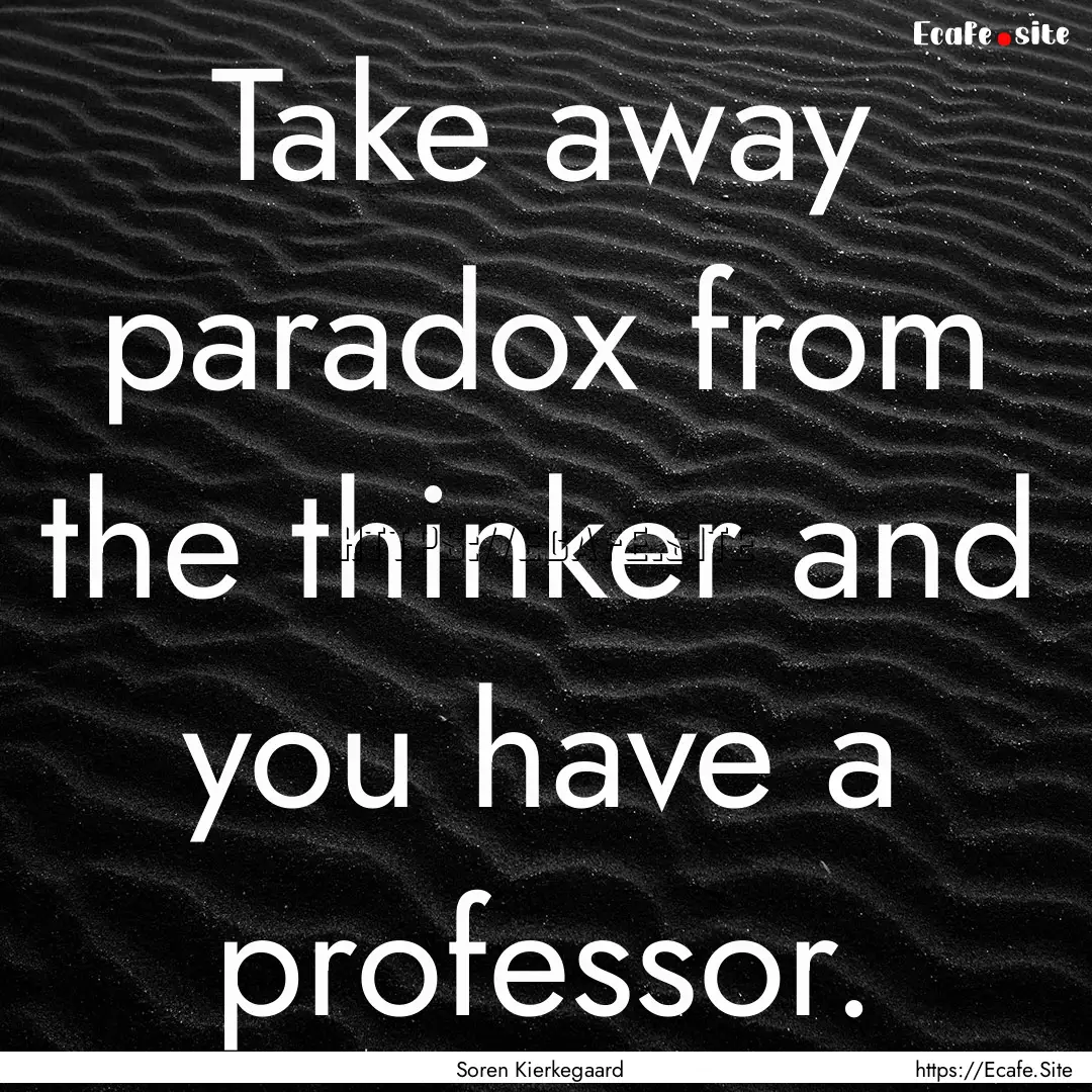 Take away paradox from the thinker and you.... : Quote by Soren Kierkegaard