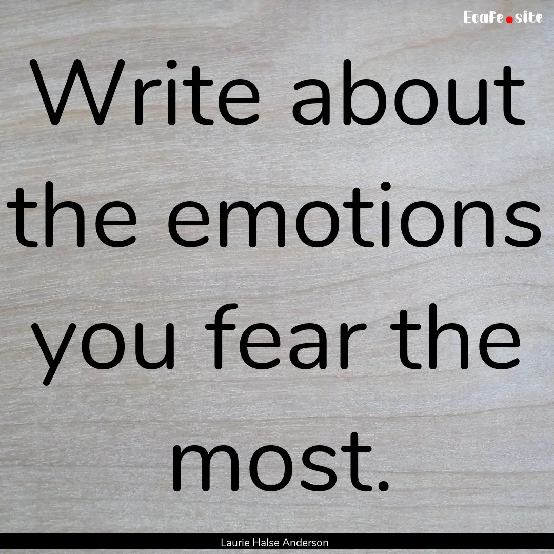 Write about the emotions you fear the most..... : Quote by Laurie Halse Anderson