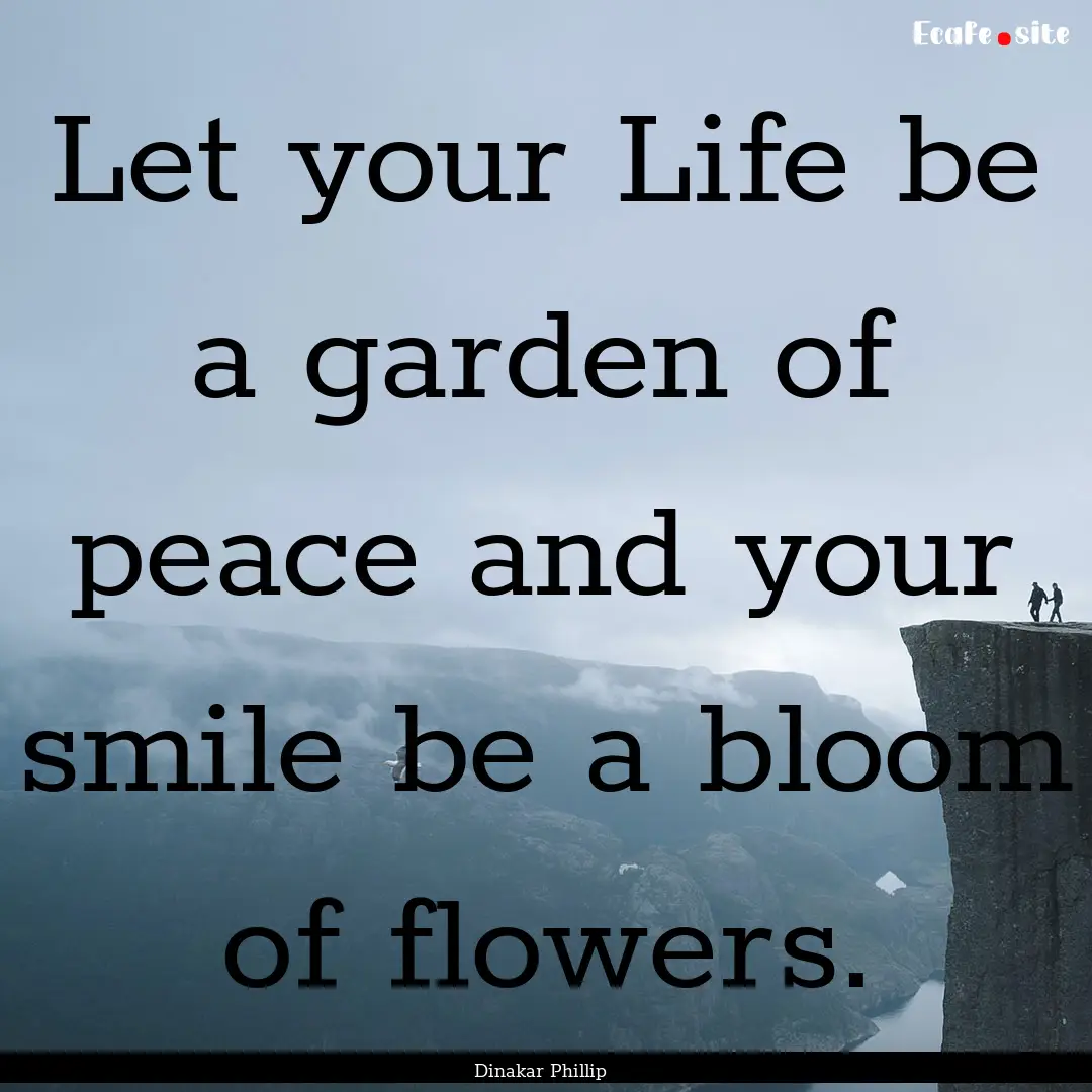 Let your Life be a garden of peace and your.... : Quote by Dinakar Phillip