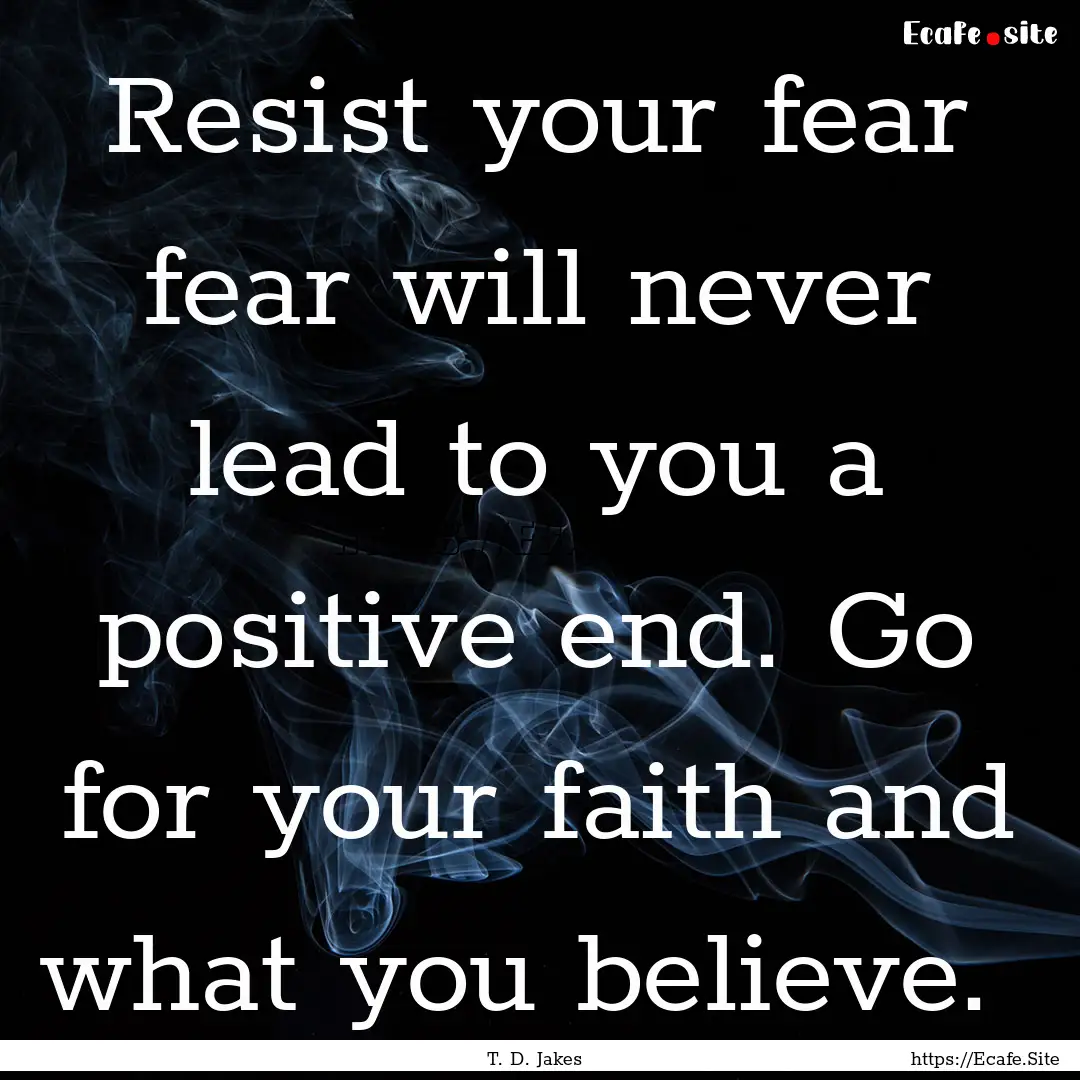 Resist your fear fear will never lead to.... : Quote by T. D. Jakes