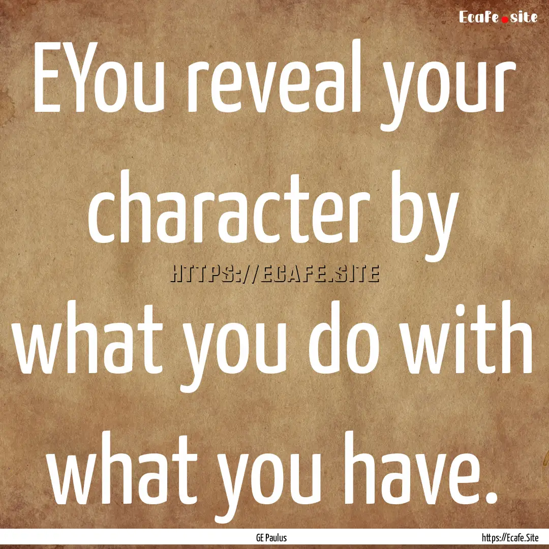 EYou reveal your character by what you do.... : Quote by GE Paulus