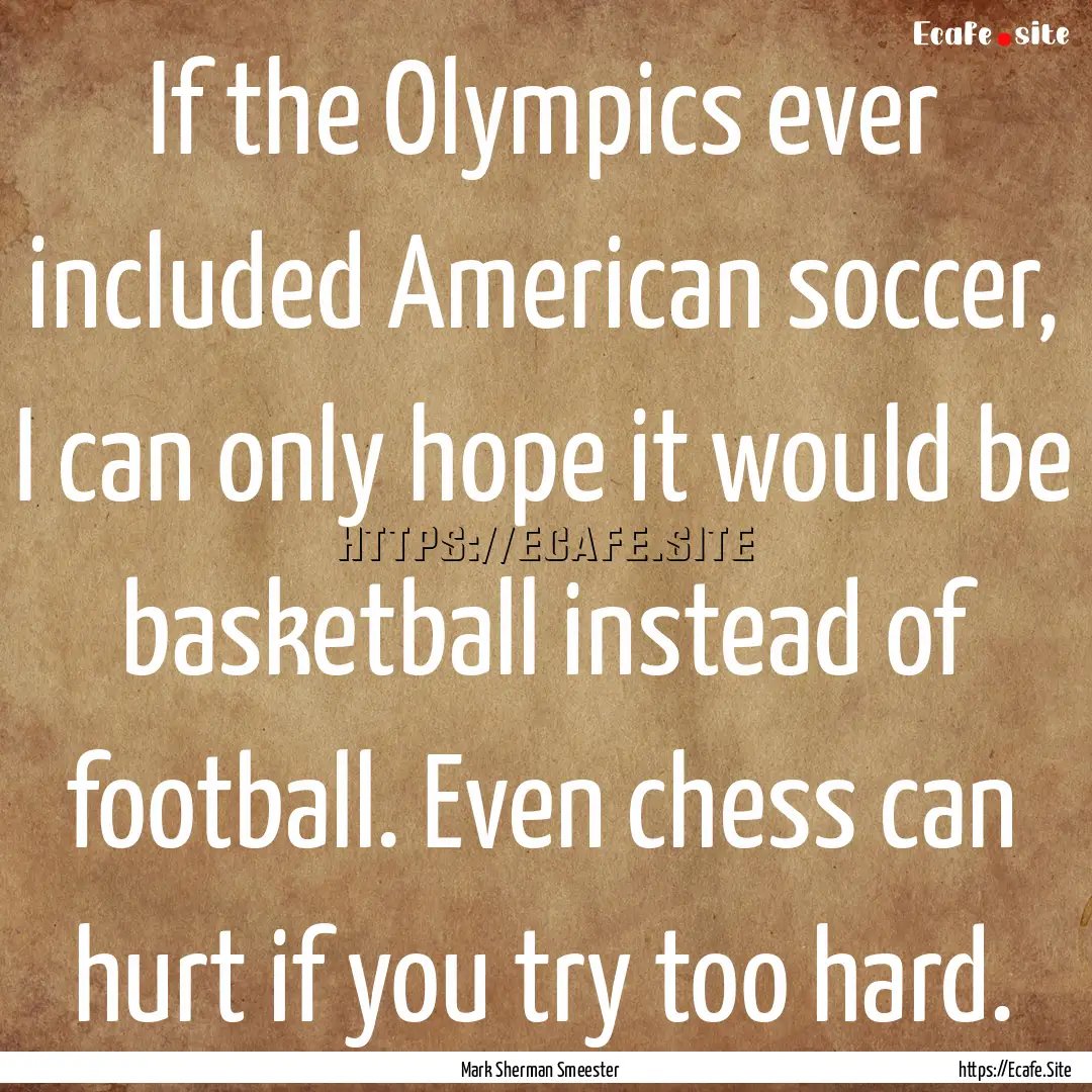 If the Olympics ever included American soccer,.... : Quote by Mark Sherman Smeester