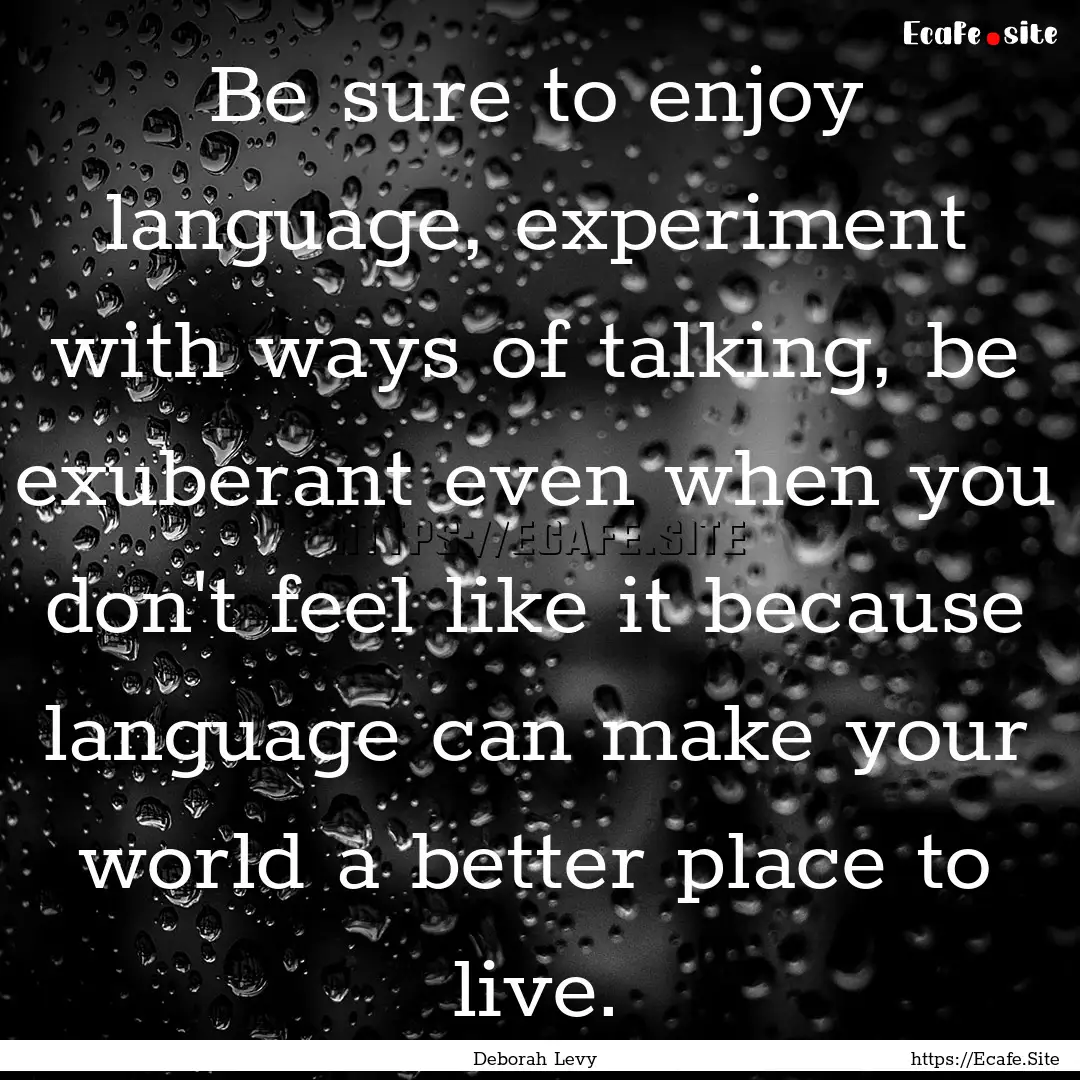 Be sure to enjoy language, experiment with.... : Quote by Deborah Levy