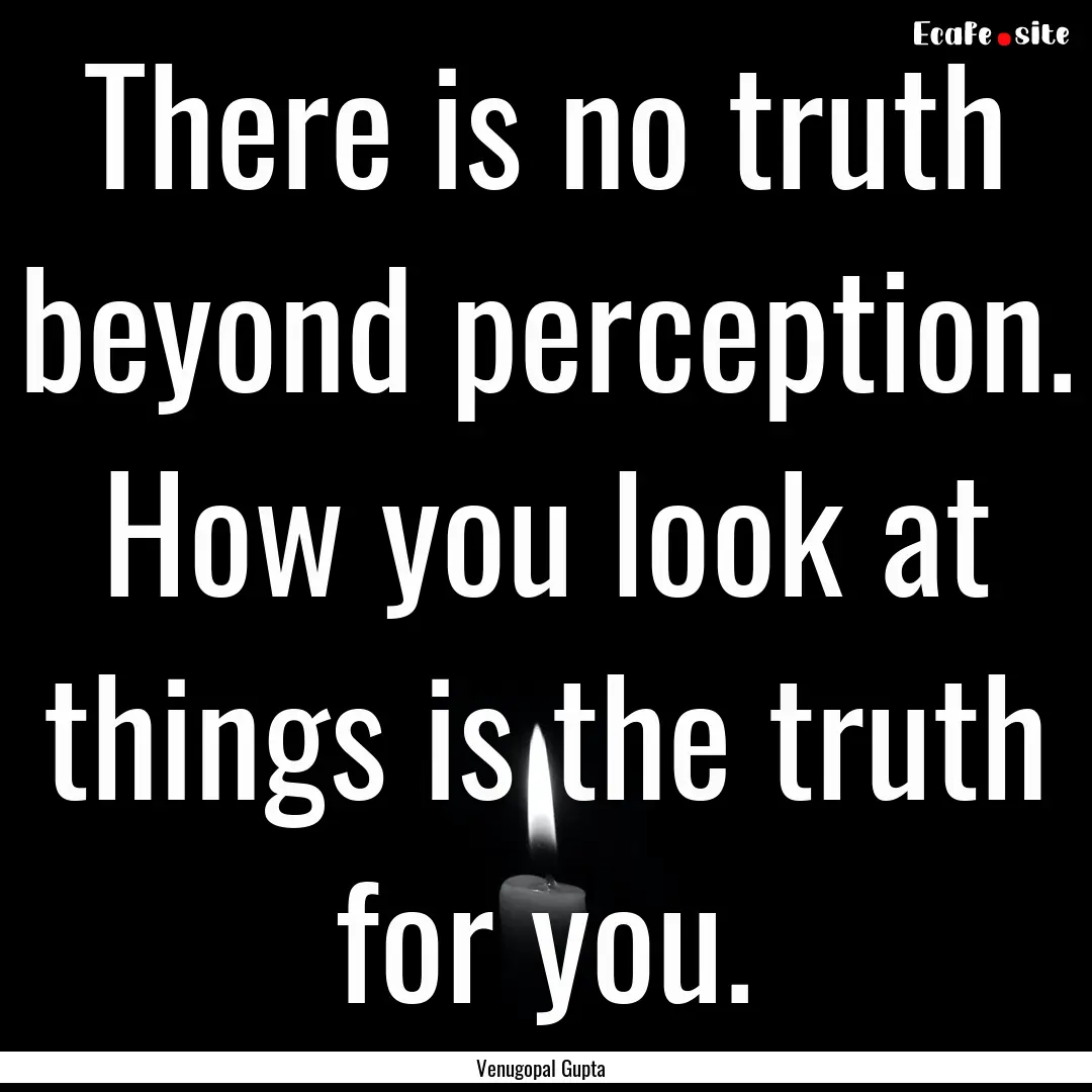 There is no truth beyond perception. How.... : Quote by Venugopal Gupta