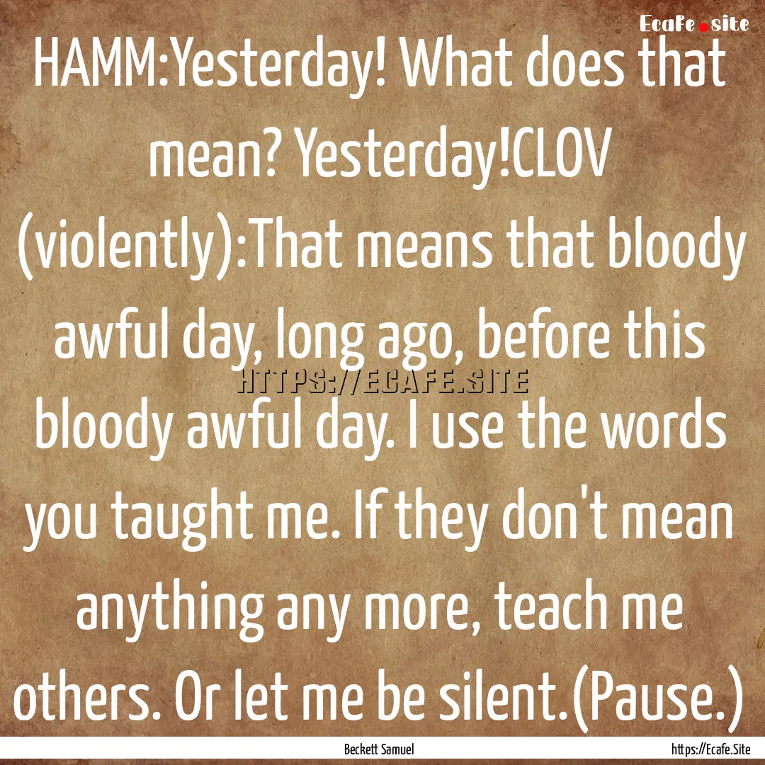 HAMM:Yesterday! What does that mean? Yesterday!CLOV.... : Quote by Beckett Samuel