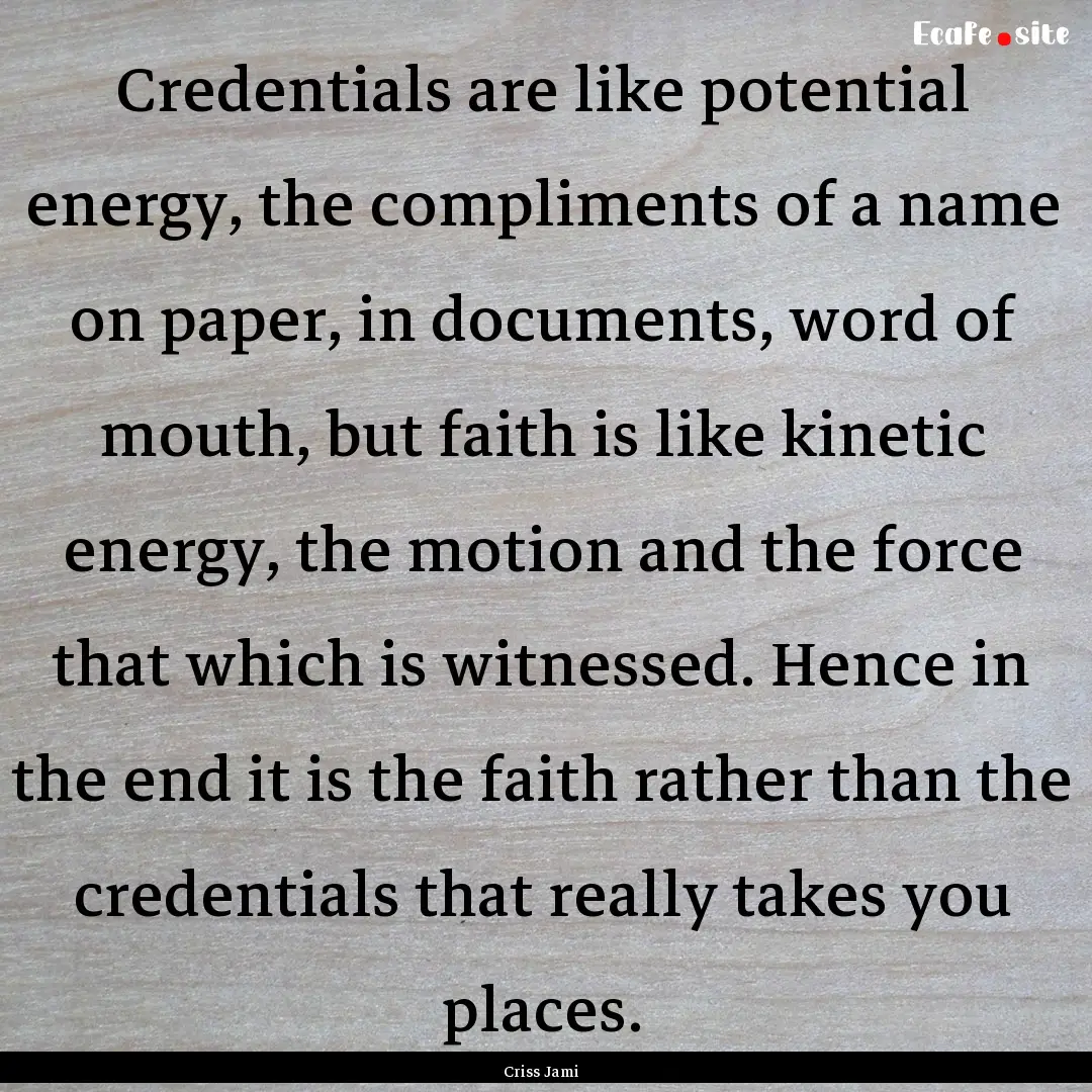 Credentials are like potential energy, the.... : Quote by Criss Jami