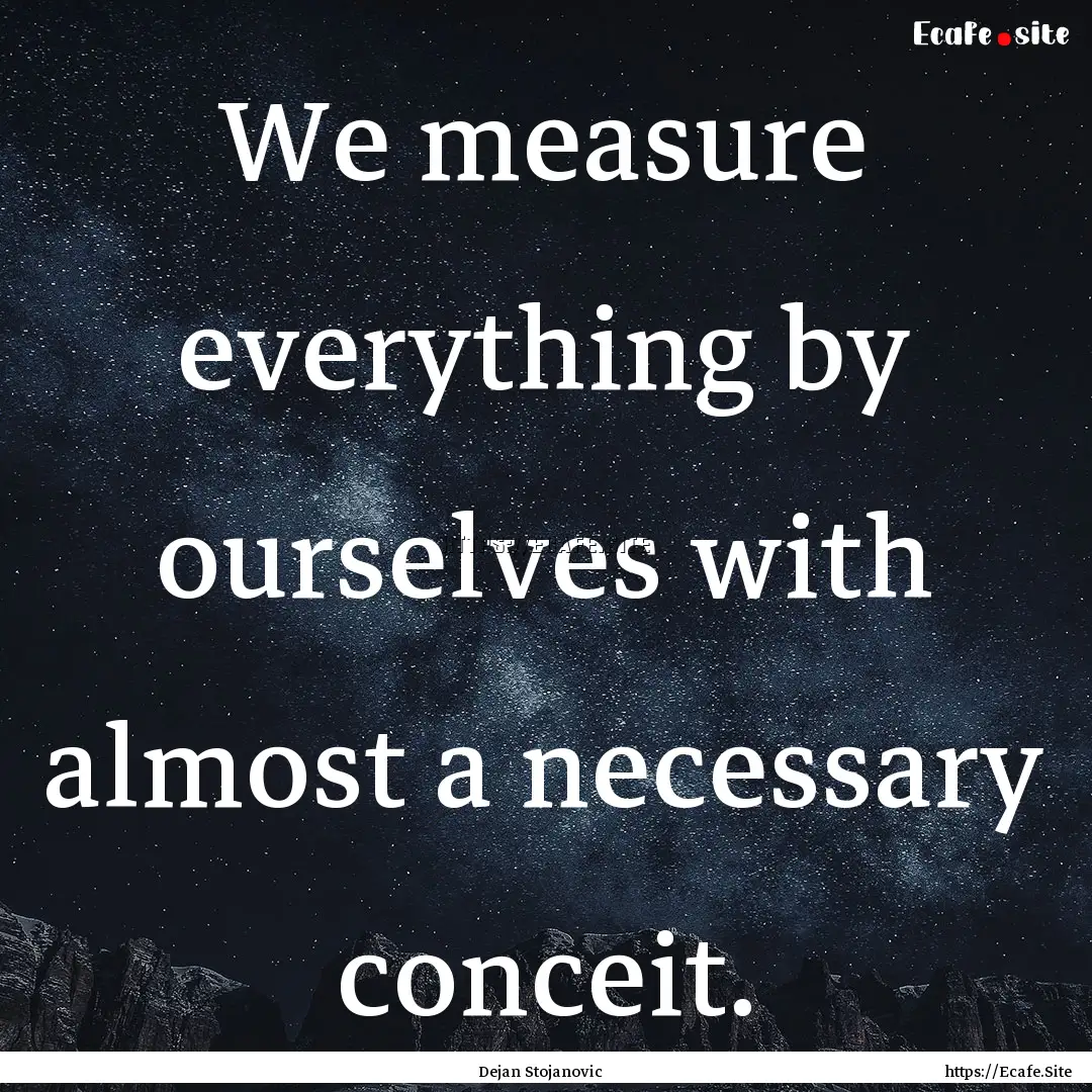 We measure everything by ourselves with almost.... : Quote by Dejan Stojanovic