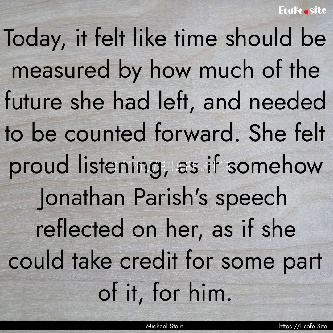 Today, it felt like time should be measured.... : Quote by Michael Stein