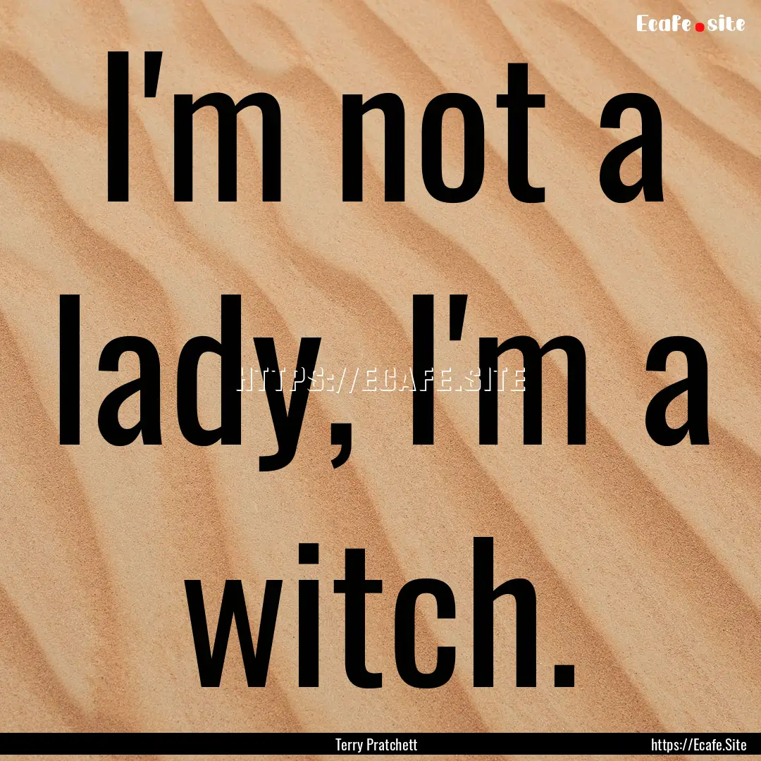 I'm not a lady, I'm a witch. : Quote by Terry Pratchett