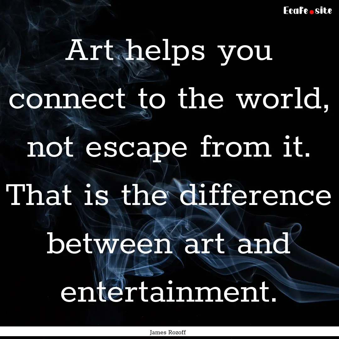 Art helps you connect to the world, not escape.... : Quote by James Rozoff