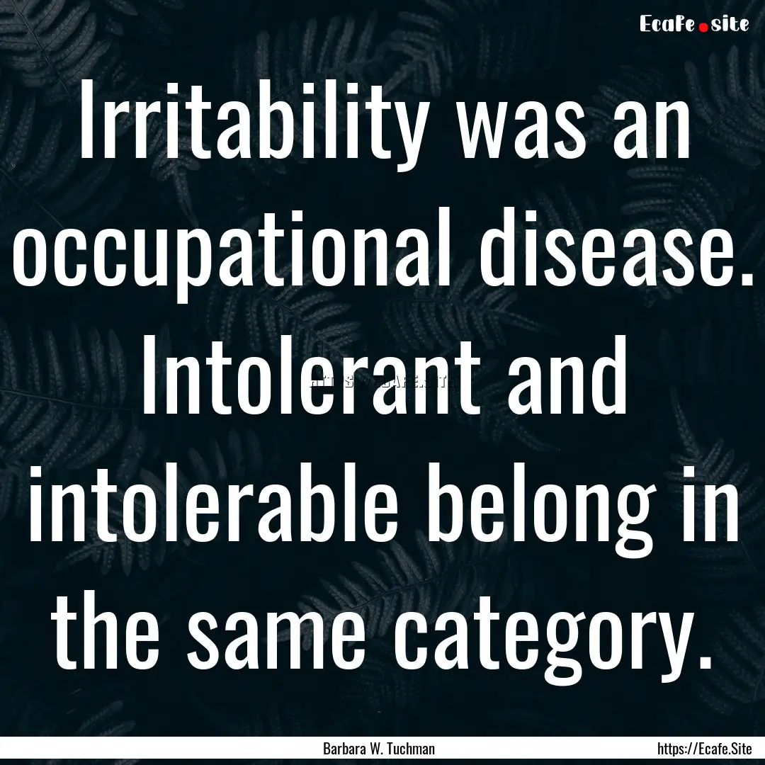 Irritability was an occupational disease..... : Quote by Barbara W. Tuchman