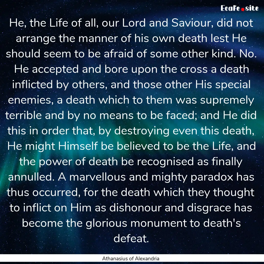 He, the Life of all, our Lord and Saviour,.... : Quote by Athanasius of Alexandria