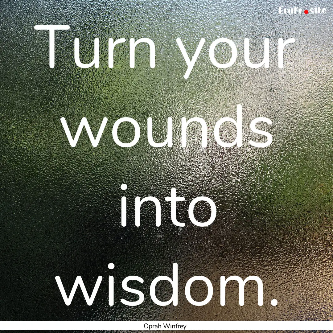 Turn your wounds into wisdom. : Quote by Oprah Winfrey