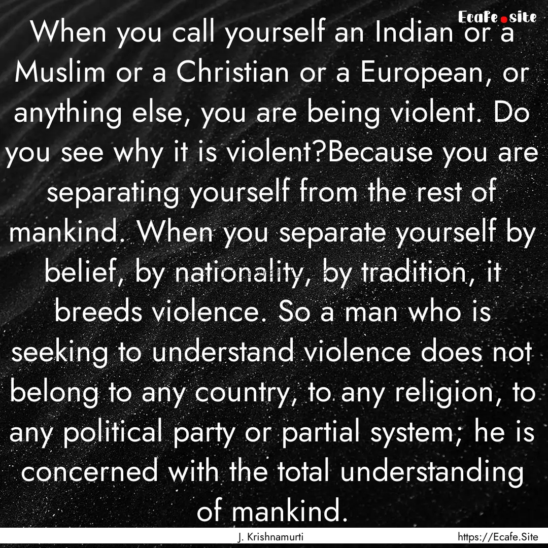 When you call yourself an Indian or a Muslim.... : Quote by J. Krishnamurti