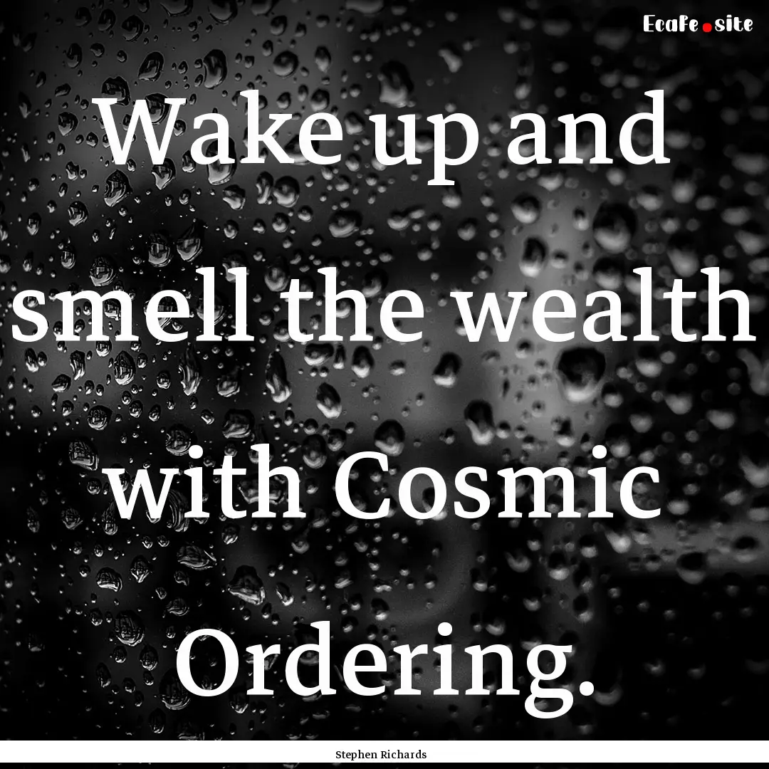 Wake up and smell the wealth with Cosmic.... : Quote by Stephen Richards