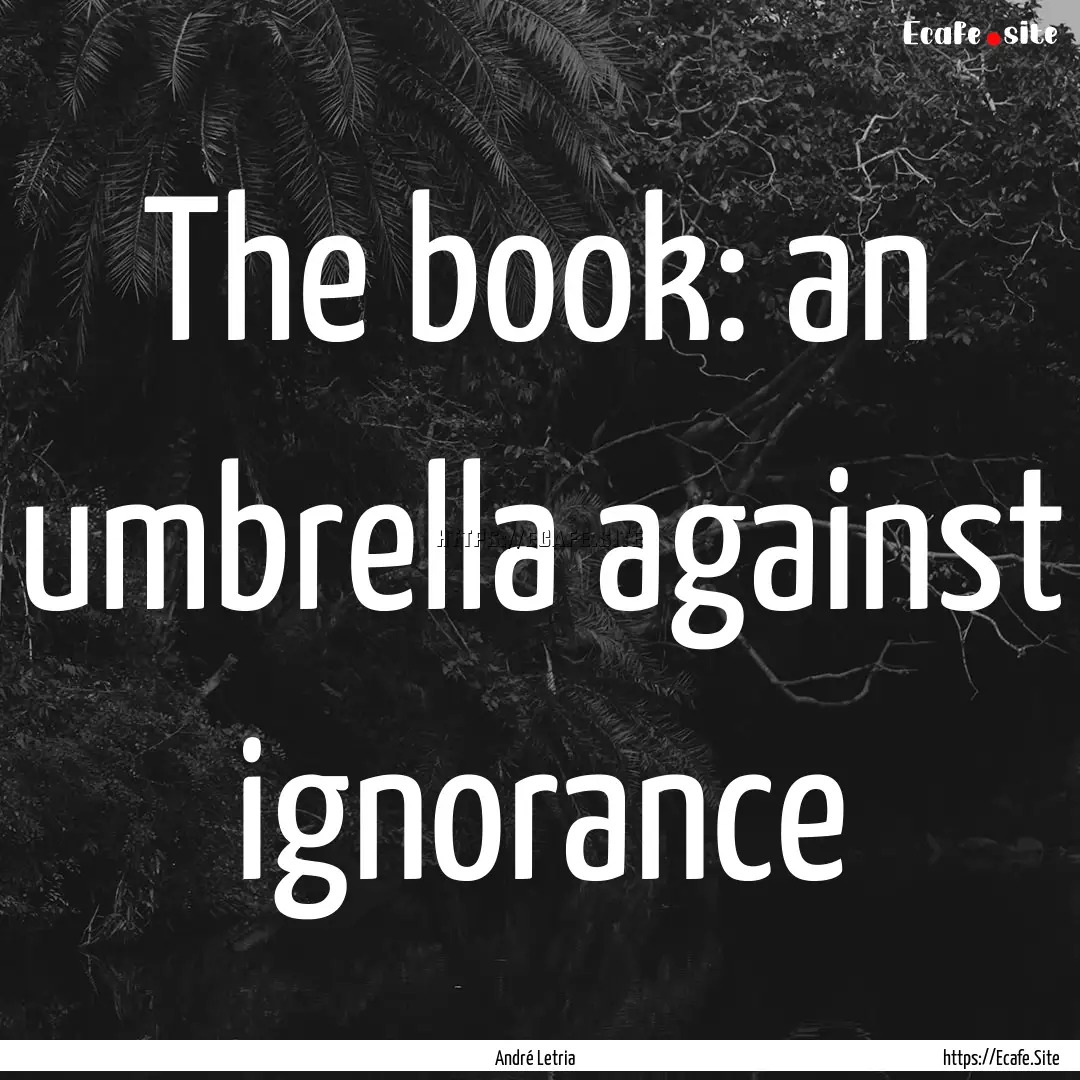 The book: an umbrella against ignorance : Quote by André Letria