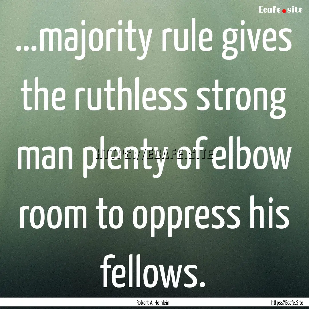 …majority rule gives the ruthless strong.... : Quote by Robert A. Heinlein