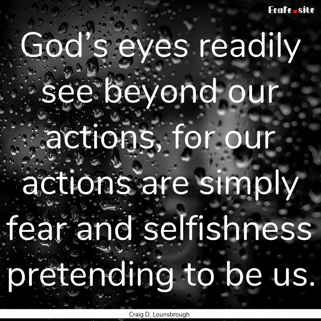 God’s eyes readily see beyond our actions,.... : Quote by Craig D. Lounsbrough