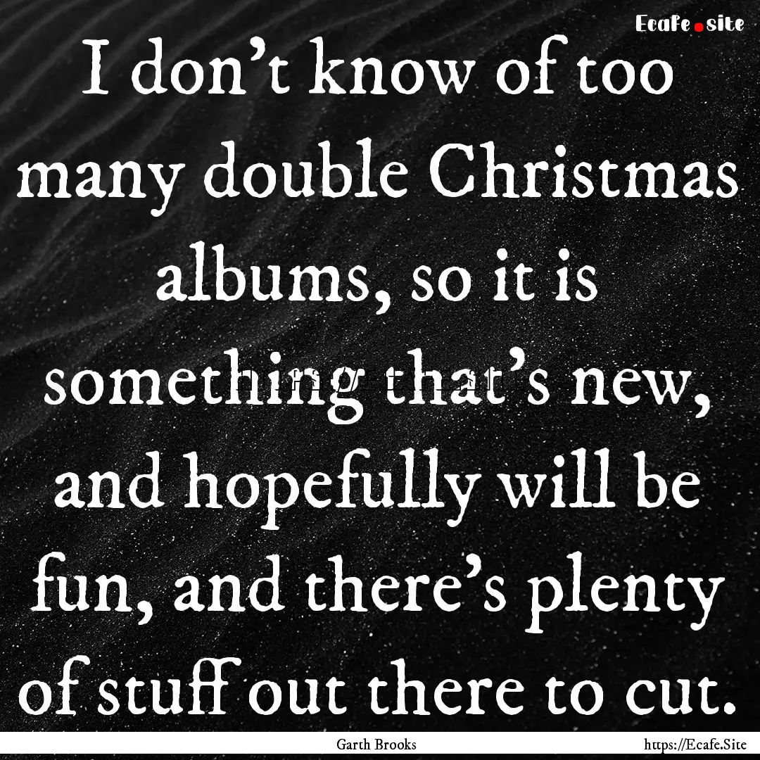 I don't know of too many double Christmas.... : Quote by Garth Brooks