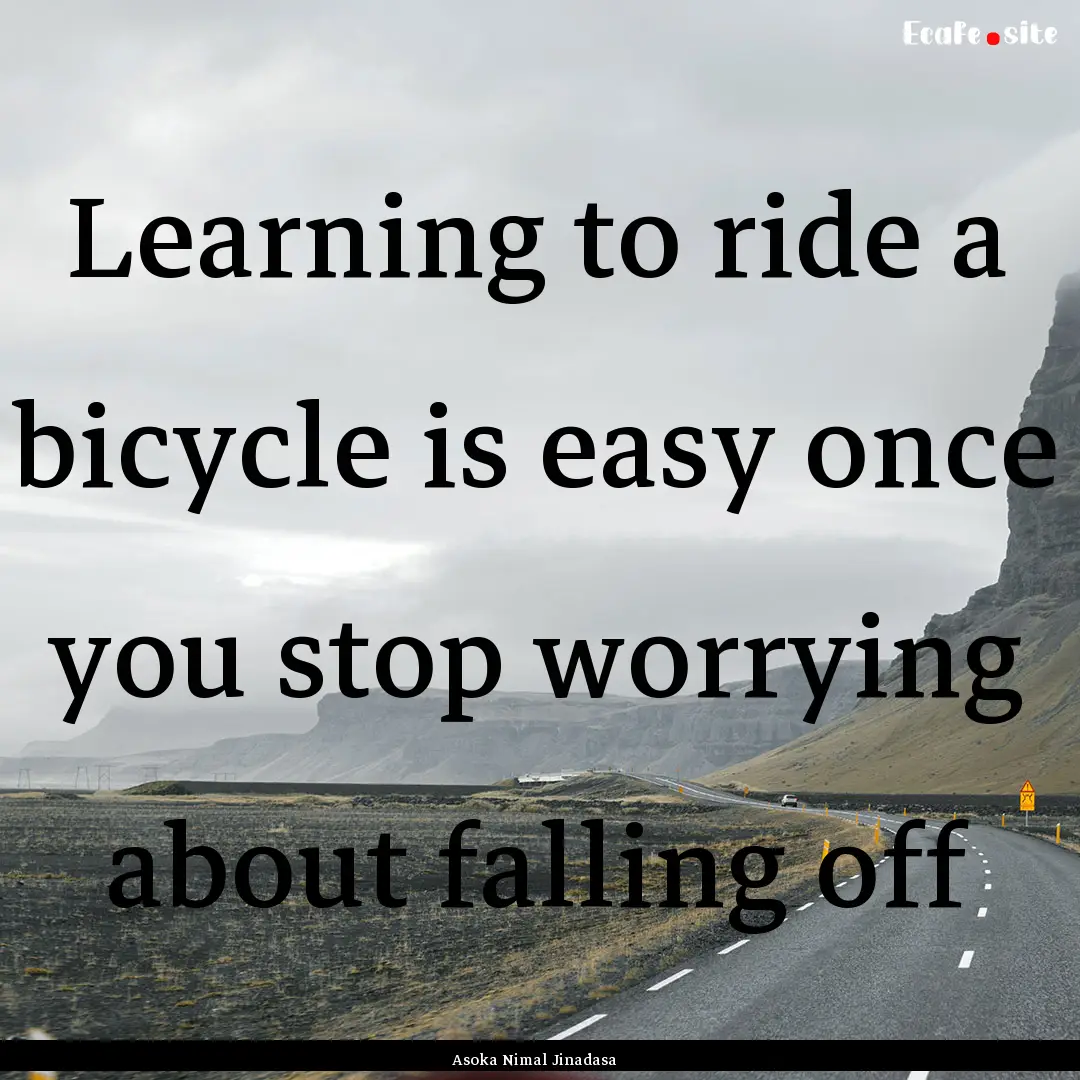 Learning to ride a bicycle is easy once you.... : Quote by Asoka Nimal Jinadasa