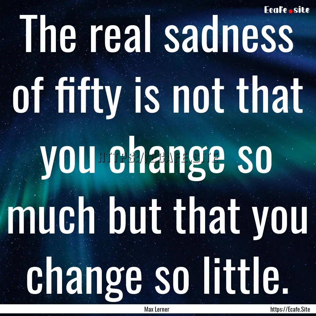 The real sadness of fifty is not that you.... : Quote by Max Lerner