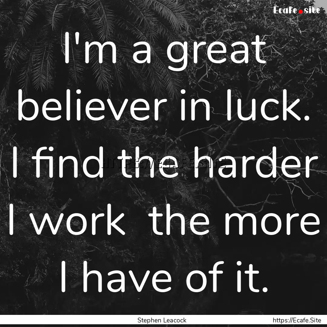 I'm a great believer in luck. I find the.... : Quote by Stephen Leacock