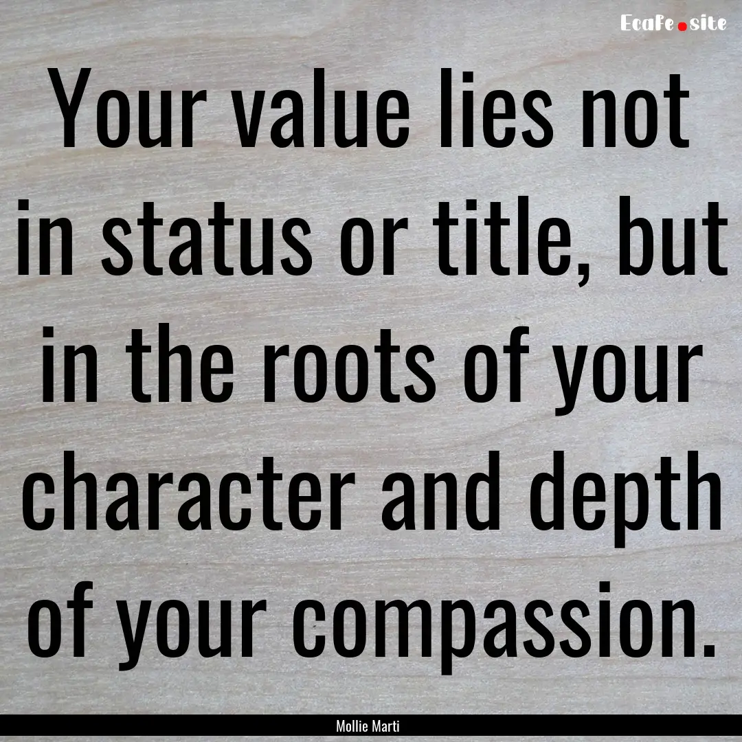 Your value lies not in status or title, but.... : Quote by Mollie Marti