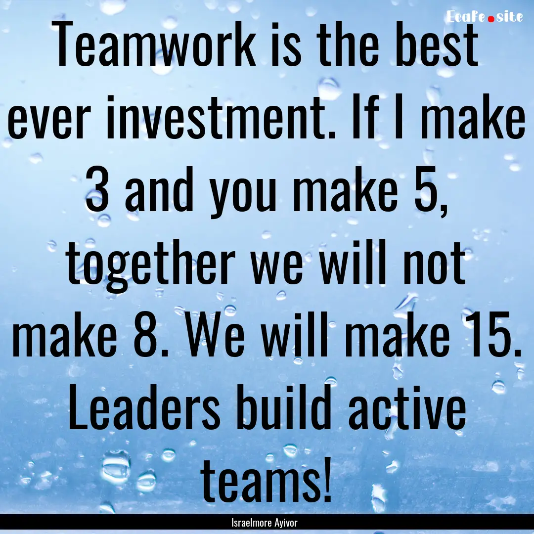 Teamwork is the best ever investment. If.... : Quote by Israelmore Ayivor