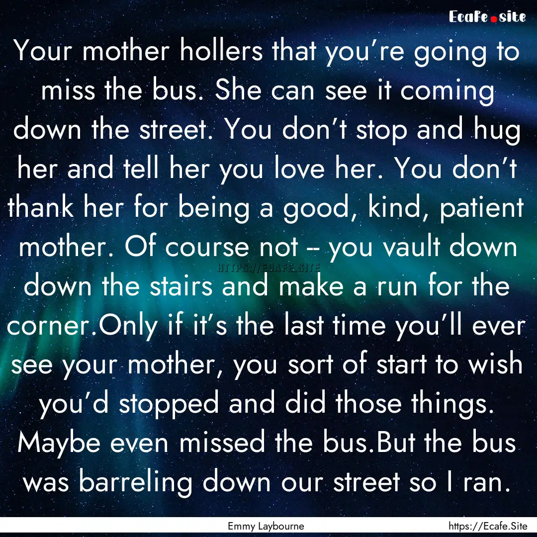 Your mother hollers that you’re going to.... : Quote by Emmy Laybourne