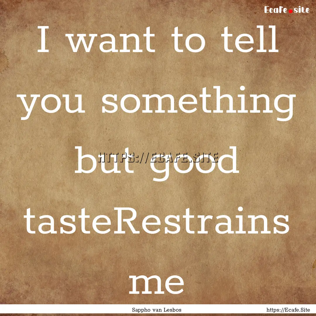 I want to tell you something but good tasteRestrains.... : Quote by Sappho van Lesbos