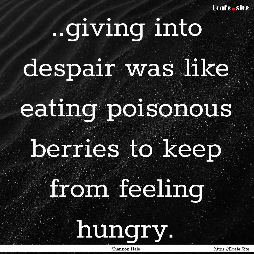 ..giving into despair was like eating poisonous.... : Quote by Shannon Hale