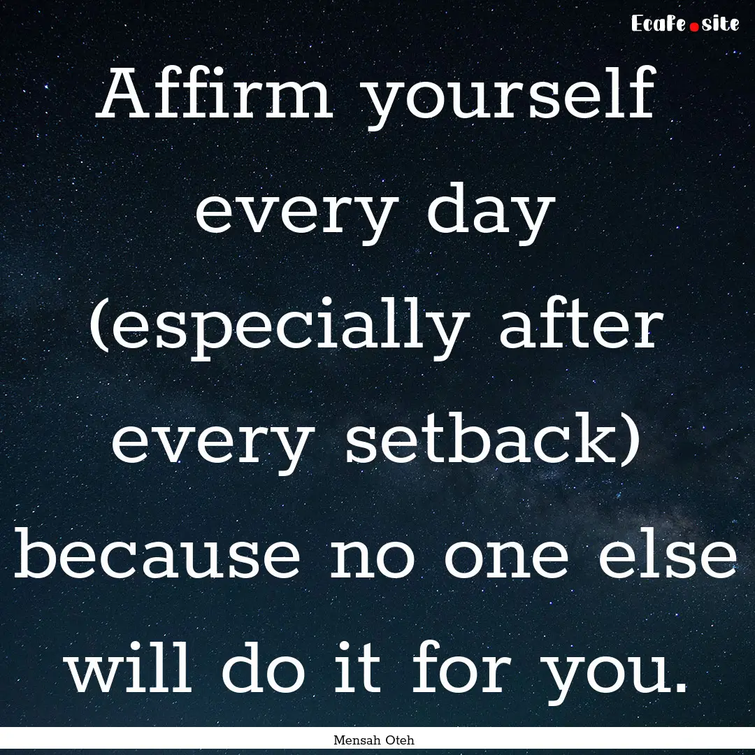 Affirm yourself every day (especially after.... : Quote by Mensah Oteh